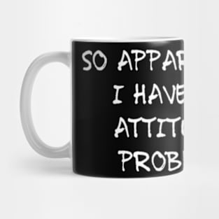 So Apparently I Have An Attitude Problem Sarcastic Mug